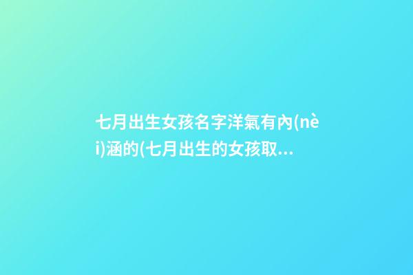 七月出生女孩名字洋氣有內(nèi)涵的(七月出生的女孩取名字)
