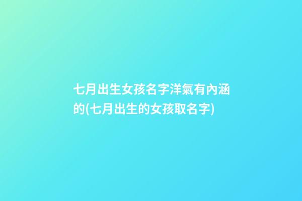 七月出生女孩名字洋氣有內涵的(七月出生的女孩取名字)
