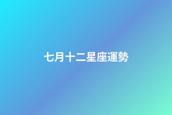 七月十二星座運勢-第1張-星座運勢-玄機派