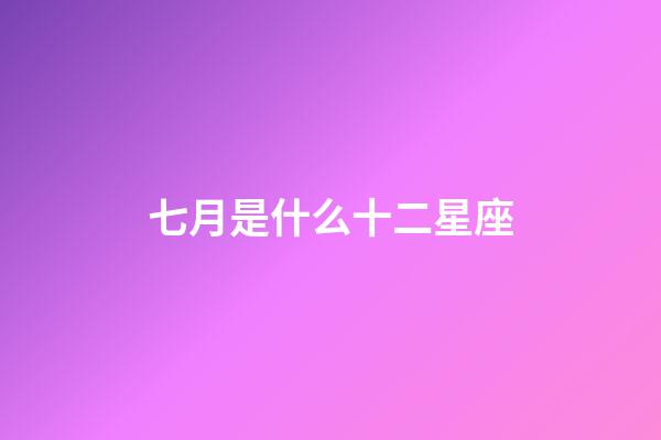 七月是什么十二星座-第1張-星座運勢-玄機派