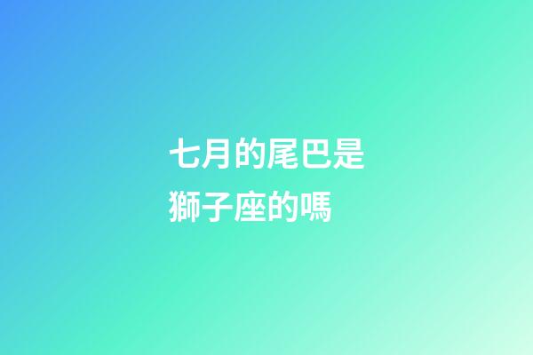 七月的尾巴是獅子座的嗎-第1張-星座運勢-玄機派