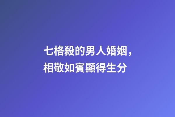 七格殺的男人婚姻，相敬如賓顯得生分