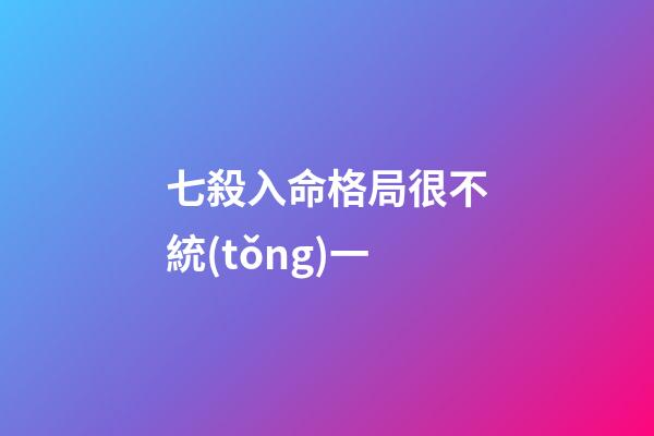 七殺入命格局很不統(tǒng)一