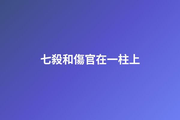 七殺和傷官在一柱上
