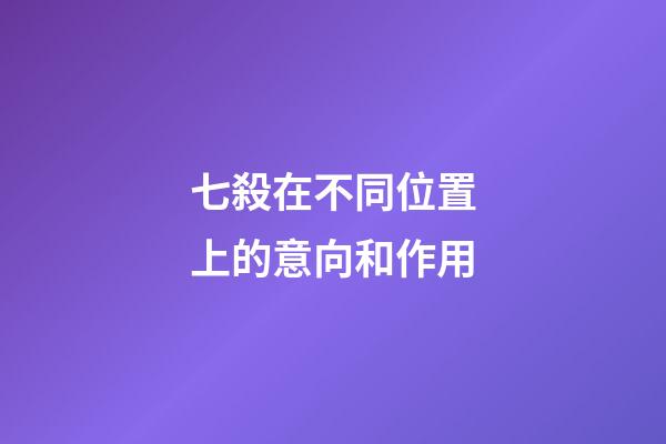 七殺在不同位置上的意向和作用