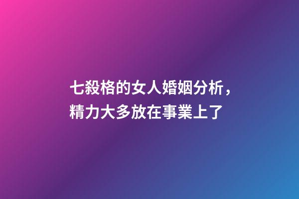 七殺格的女人婚姻分析，精力大多放在事業上了