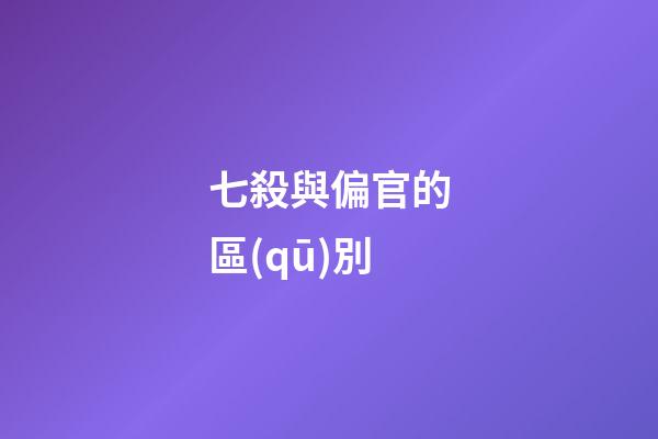 七殺與偏官的區(qū)別