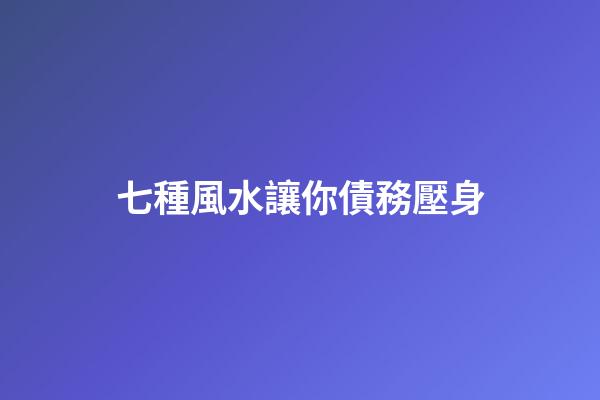 七種風水讓你債務壓身