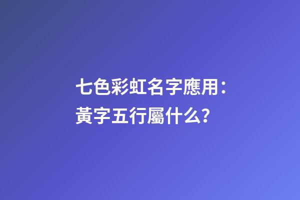 七色彩虹名字應用：黃字五行屬什么？