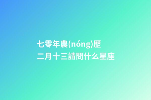 七零年農(nóng)歷二月十三請問什么星座-第1張-星座運勢-玄機派