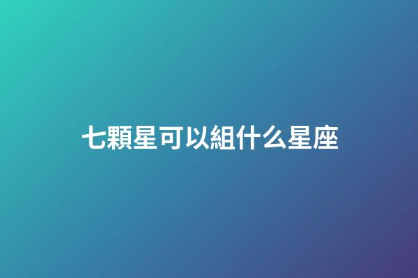 七顆星可以組什么星座-第1張-星座運勢-玄機派