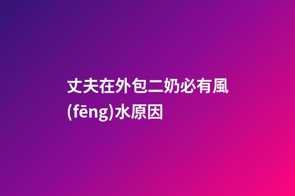 丈夫在外包二奶必有風(fēng)水原因