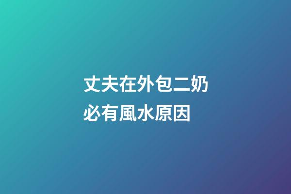 丈夫在外包二奶必有風水原因