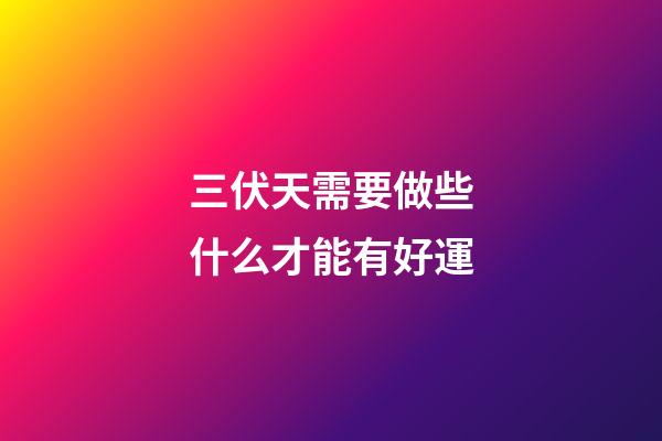 三伏天需要做些什么才能有好運