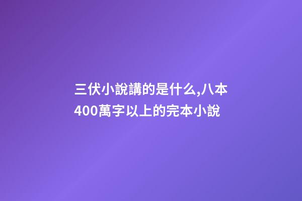 三伏小說講的是什么,八本400萬字以上的完本小說-第1張-觀點-玄機派