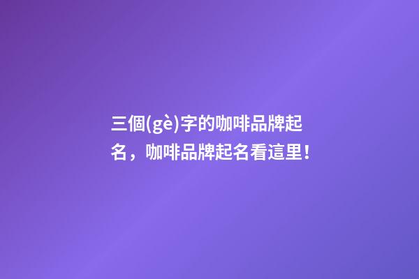 三個(gè)字的咖啡品牌起名，咖啡品牌起名看這里！-第1張-商標(biāo)起名-玄機(jī)派