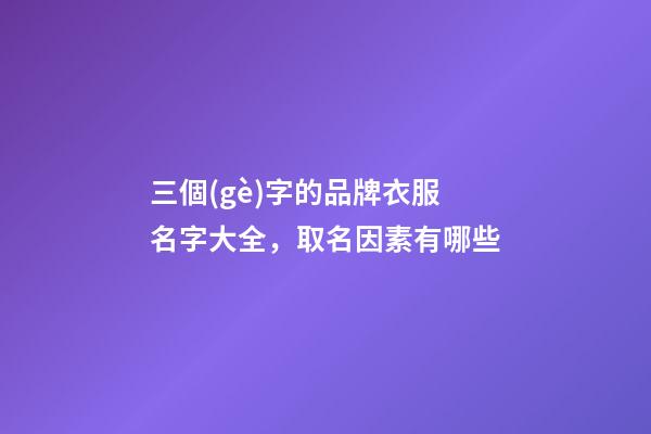 三個(gè)字的品牌衣服名字大全，取名因素有哪些-第1張-商標(biāo)起名-玄機(jī)派