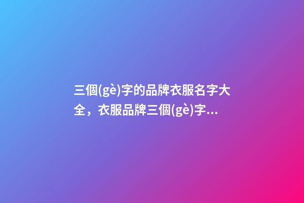 三個(gè)字的品牌衣服名字大全，衣服品牌三個(gè)字名字測(cè)試打分？
