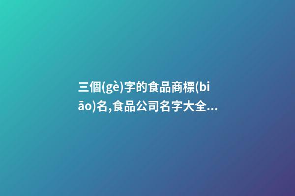 三個(gè)字的食品商標(biāo)名,食品公司名字大全免費(fèi)-第1張-公司起名-玄機(jī)派