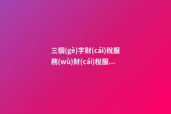 三個(gè)字財(cái)稅服務(wù)財(cái)稅服務(wù)公司取名參考-第1張-公司起名-玄機(jī)派