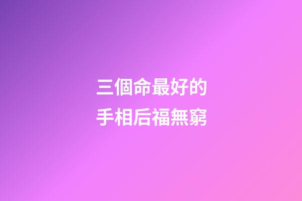 三個命最好的手相后福無窮