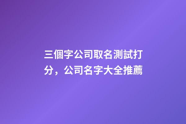 三個字公司取名測試打分，公司名字大全推薦