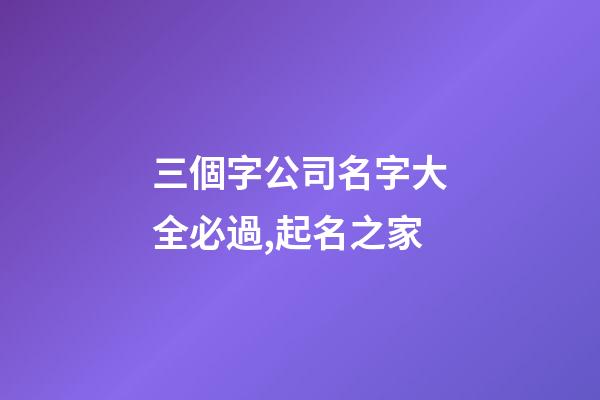 三個字公司名字大全必過,起名之家-第1張-公司起名-玄機派