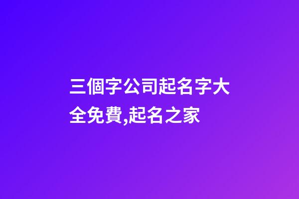 三個字公司起名字大全免費,起名之家
