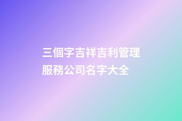 三個字吉祥吉利管理服務公司名字大全-第1張-公司起名-玄機派