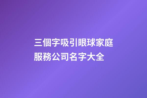 三個字吸引眼球家庭服務公司名字大全-第1張-公司起名-玄機派