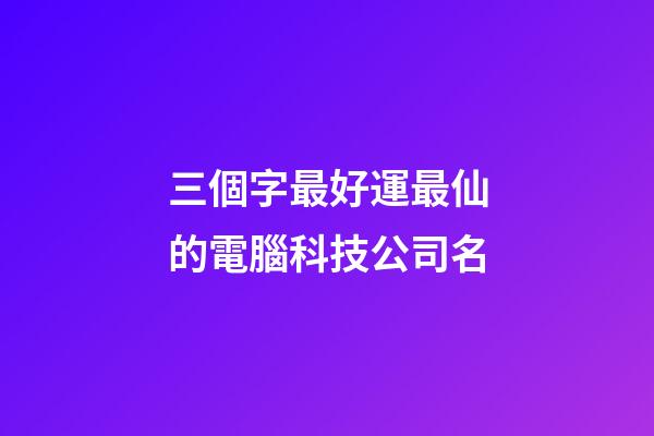 三個字最好運最仙的電腦科技公司名