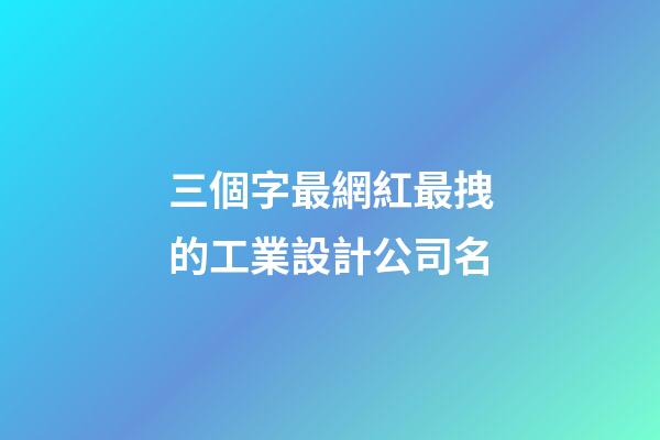 三個字最網紅最拽的工業設計公司名