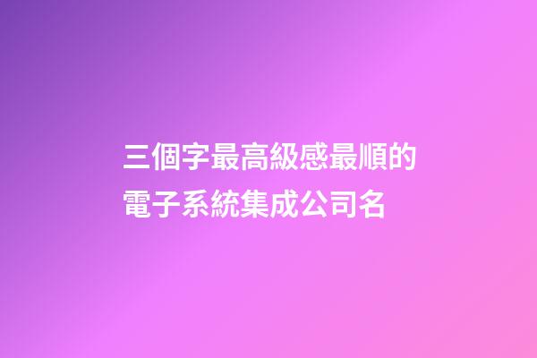 三個字最高級感最順的電子系統集成公司名-第1張-公司起名-玄機派