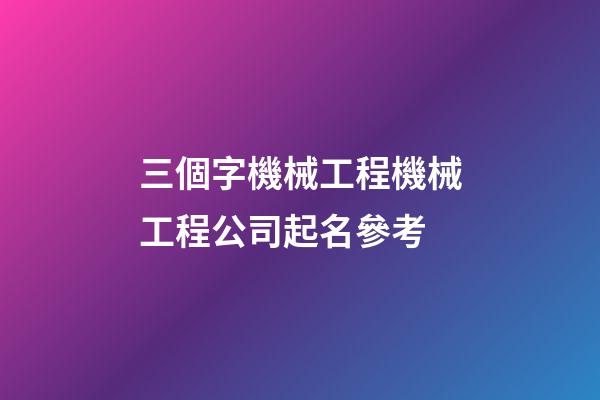三個字機械工程機械工程公司起名參考-第1張-公司起名-玄機派