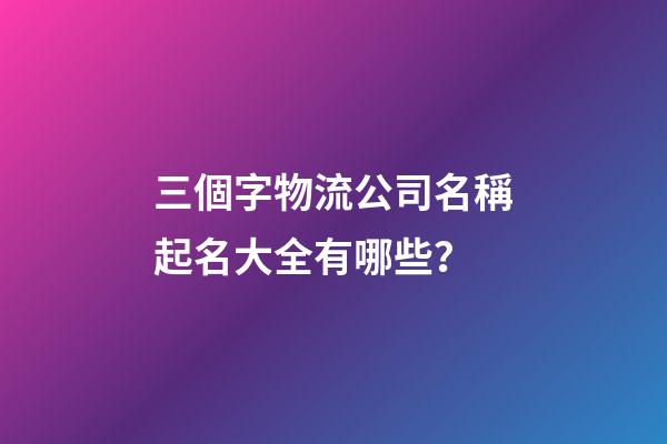 三個字物流公司名稱起名大全有哪些？-第1張-公司起名-玄機派
