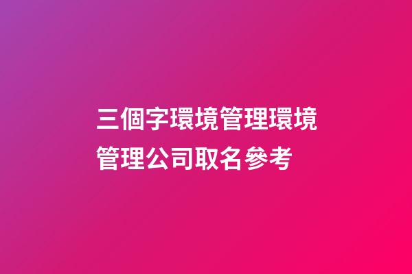 三個字環境管理環境管理公司取名參考-第1張-公司起名-玄機派