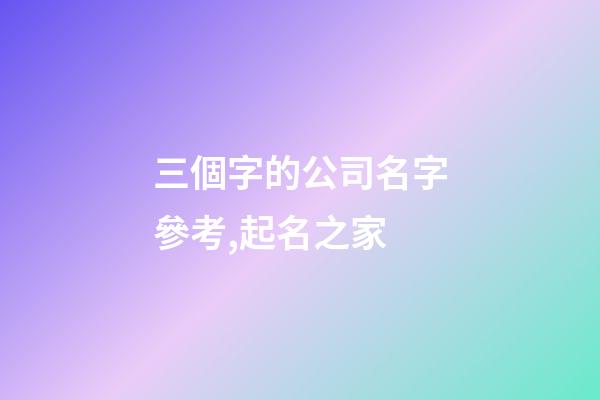 三個字的公司名字參考,起名之家-第1張-公司起名-玄機(jī)派