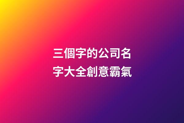 三個字的公司名字大全創意霸氣-第1張-公司起名-玄機派