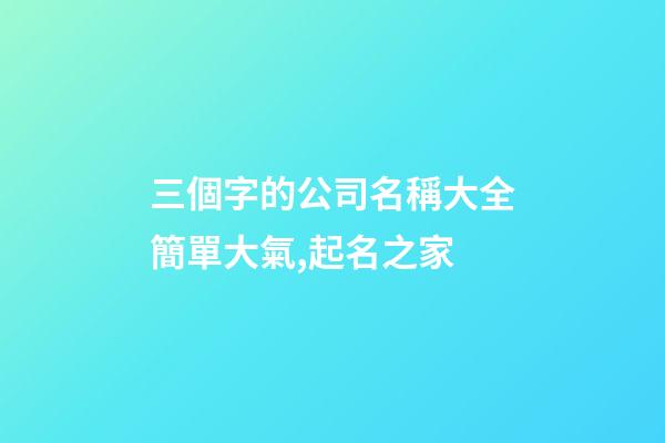 三個字的公司名稱大全簡單大氣,起名之家