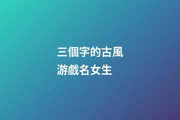 三個字的古風游戲名女生