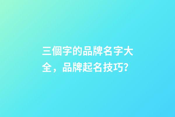 三個字的品牌名字大全，品牌起名技巧？