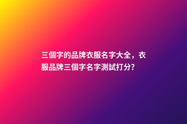 三個字的品牌衣服名字大全，衣服品牌三個字名字測試打分？-第1張-商標起名-玄機派