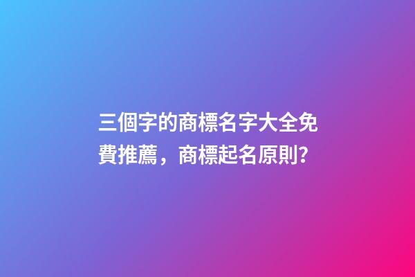 三個字的商標名字大全免費推薦，商標起名原則？-第1張-商標起名-玄機派