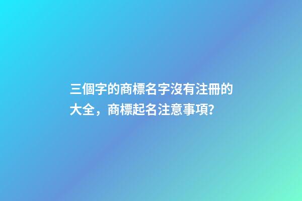 三個字的商標名字沒有注冊的大全，商標起名注意事項？-第1張-商標起名-玄機派