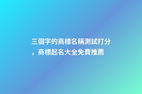 三個字的商標名稱測試打分，商標起名大全免費推薦-第1張-商標起名-玄機派