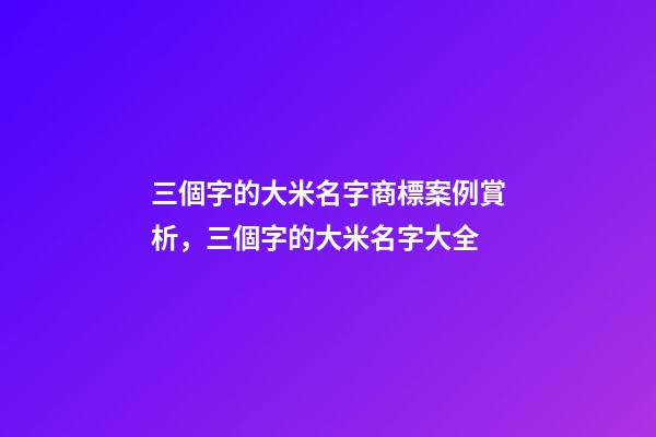 三個字的大米名字商標案例賞析，三個字的大米名字大全-第1張-商標起名-玄機派