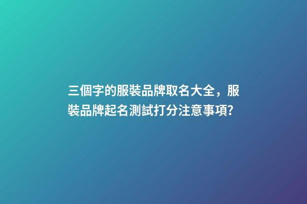 三個字的服裝品牌取名大全，服裝品牌起名測試打分注意事項？-第1張-商標起名-玄機派