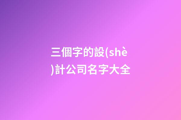 三個字的設(shè)計公司名字大全