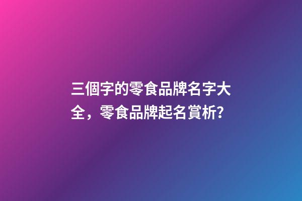 三個字的零食品牌名字大全，零食品牌起名賞析？-第1張-商標起名-玄機派