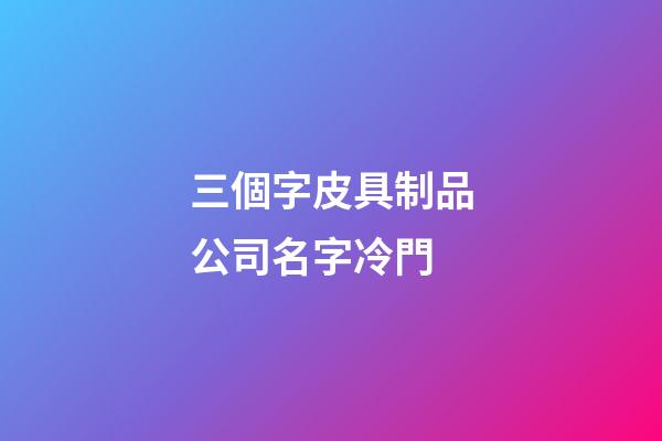 三個字皮具制品公司名字冷門-第1張-公司起名-玄機派